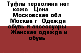 Туфли терволина нат. кожа › Цена ­ 500 - Московская обл., Москва г. Одежда, обувь и аксессуары » Женская одежда и обувь   